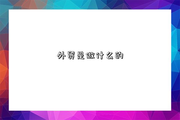 外贸是做什么的？很赚钱吗？(图1)